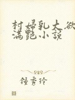 村妇乳大欲乡村满艳小说