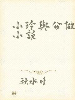 小玲与公做爰小小说