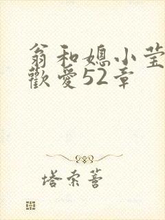 翁和媳小莹浴室欢爱52章