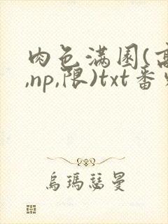 肉色满园(高h,np,限)txt番外篇