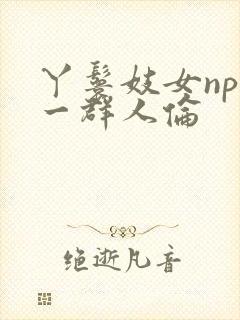 丫鬟妓女np被一群人伦