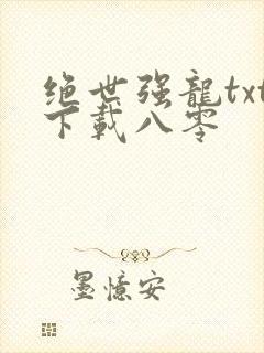 绝世强龙txt下载八零封面