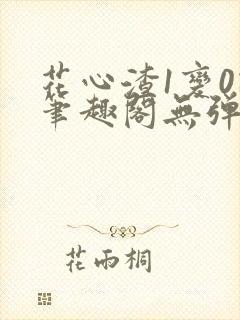 花心渣1变0记笔趣阁无弹窗最新章节