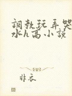 调教玩弄哭泣喷水h高小说