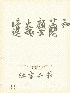 暗火颜茜和颜栖迟趣笔阁