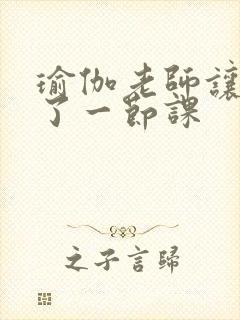 瑜伽老师让我C了一节课