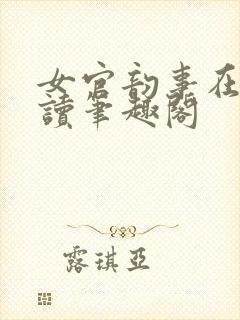 女官韵事在线阅读笔趣阁