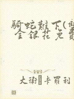 骑蛇难下(双) 金银花免费阅读完整版