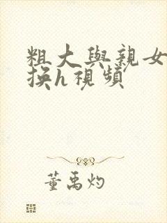 粗大与亲女伦交换h视频