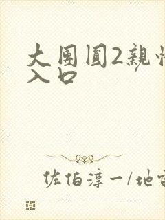 大团圆2亲情会入口