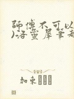 师傅不可以(限)洛灵犀笔趣阁