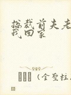 总裁前夫老婆跟我回家