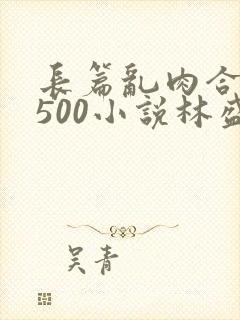 长篇乱肉合集乱500小说林盛