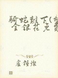 骑蛇难下(双) 金银花免费阅读