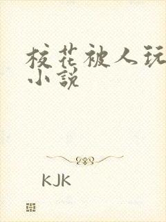 校花被人玩弄的小说