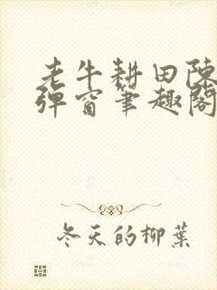 老牛耕田陈雪无弹窗笔趣阁