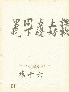 男同桌上课狂揉我下边好软好多水