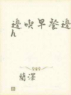 边吃早餐边肉她h