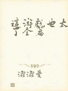 这游戏也太真实了全篇