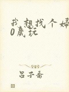 我想找个妇女50岁玩