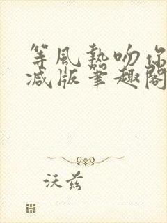 等风热吻你未删减版笔趣阁