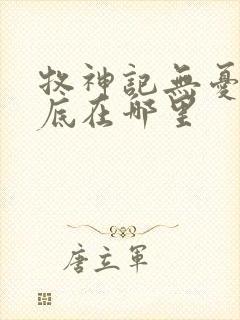 牧神记无忧乡到底在哪里