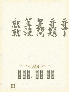 就算是哥哥有爱就没问题了对吧