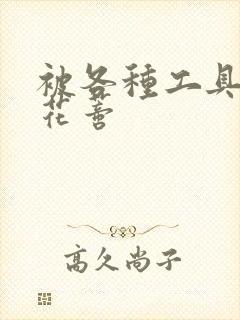 被各种工具调教花蒂