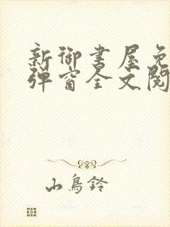 新御书屋免费无弹窗全文阅读