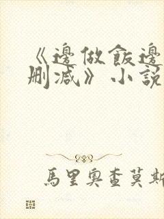 《边做饭边躁无删减》小说