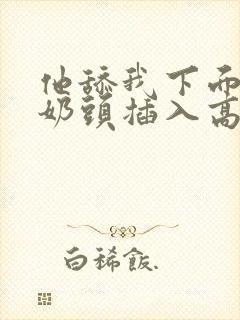 他舔我下面咬我奶头插入高潮小说