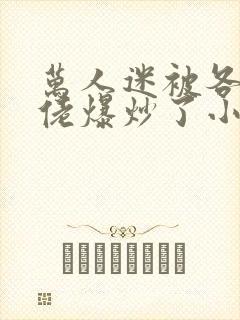 万人迷被各路大佬爆炒了小说封面