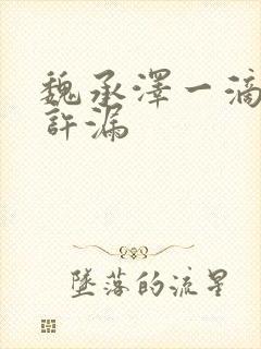 魏承泽一滴都不许漏