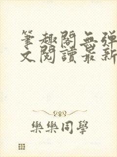 笔趣阁无弹窗全文阅读最新章节更