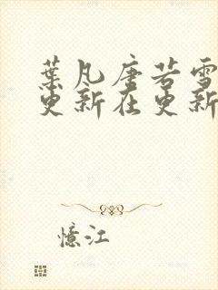 叶凡唐若雪今天更新在更新