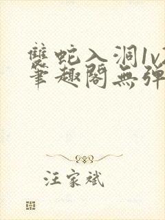 双蛇入洞1v2笔趣阁无弹窗