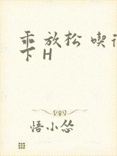 乖 放松 吃得下 H