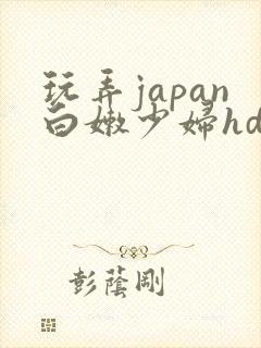 玩弄japan白嫩少妇hd小说