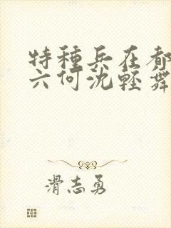 特种兵在都市陈六何沈轻舞