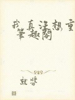 我真没想重生啊 笔趣阁封面