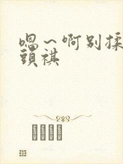 嗯～啊别揉我奶头祺封面