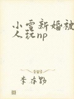 小雪新婚被全村人玩np