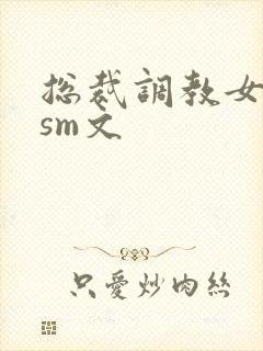 总裁调教女主奴sm文