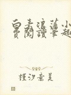 白素浪荡小说免费阅读笔趣阁