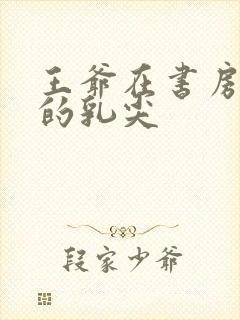 王爷在书房含她的乳尖