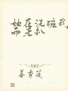 她在洗碗我在后面老扒