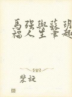 马强与苏玥的幸福人生笔趣阁