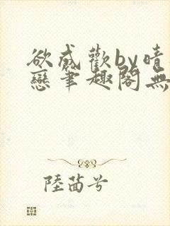 欲成欢by晴逸恋笔趣阁无弹窗最新章节