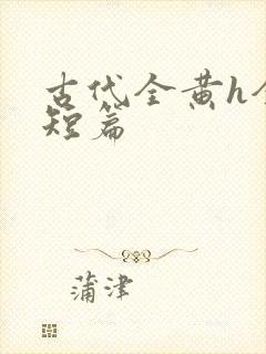 古代全黄h全肉短篇