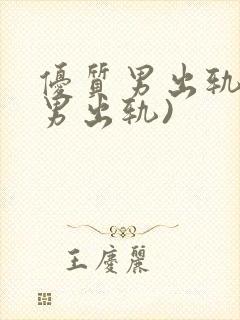 优质男出轨h(男出轨)